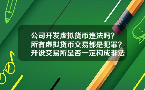 公司开发虚拟货币违法吗？所有虚拟货币交易都是犯罪？开设交易所是否一定构成非法经营罪？