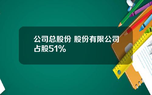 公司总股份 股份有限公司占股51%