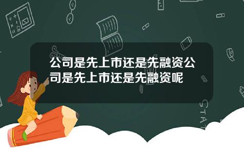 公司是先上市还是先融资公司是先上市还是先融资呢