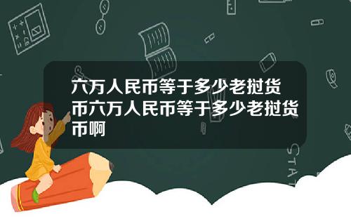六万人民币等于多少老挝货币六万人民币等于多少老挝货币啊