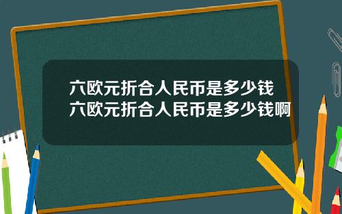 六欧元折合人民币是多少钱六欧元折合人民币是多少钱啊