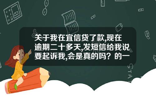 关于我在宜信贷了款,现在逾期二十多天,发短信给我说要起诉我,会是真的吗？的一些介绍_1
