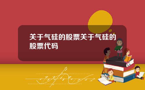 关于气硅的股票关于气硅的股票代码