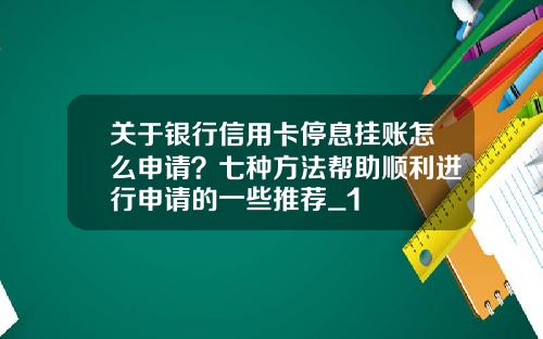 关于银行信用卡停息挂账怎么申请？七种方法帮助顺利进行申请的一些推荐_1
