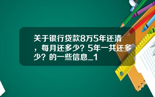 关于银行贷款8万5年还清，每月还多少？5年一共还多少？的一些信息_1