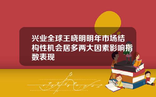 兴业全球王晓明明年市场结构性机会居多两大因素影响指数表现