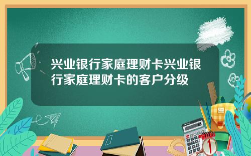 兴业银行家庭理财卡兴业银行家庭理财卡的客户分级