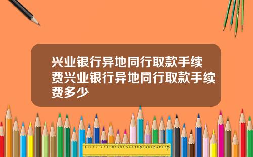 兴业银行异地同行取款手续费兴业银行异地同行取款手续费多少
