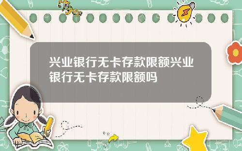 兴业银行无卡存款限额兴业银行无卡存款限额吗