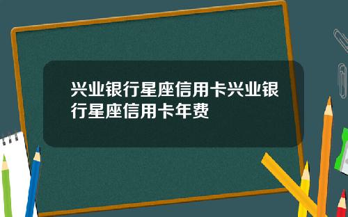 兴业银行星座信用卡兴业银行星座信用卡年费