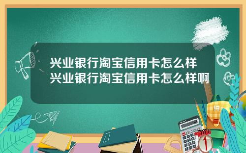 兴业银行淘宝信用卡怎么样兴业银行淘宝信用卡怎么样啊