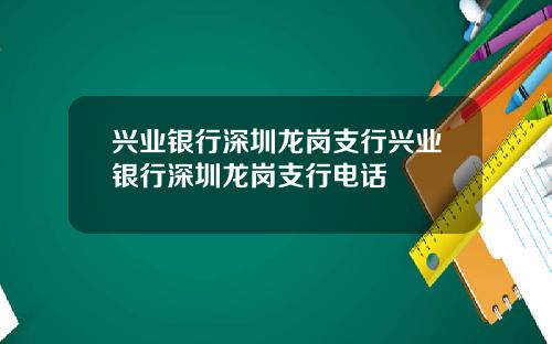 兴业银行深圳龙岗支行兴业银行深圳龙岗支行电话