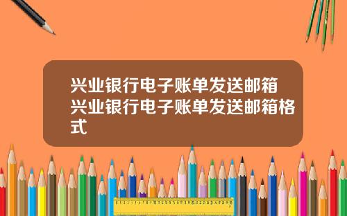 兴业银行电子账单发送邮箱兴业银行电子账单发送邮箱格式