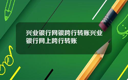 兴业银行网银跨行转账兴业银行网上跨行转账