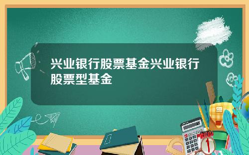 兴业银行股票基金兴业银行股票型基金