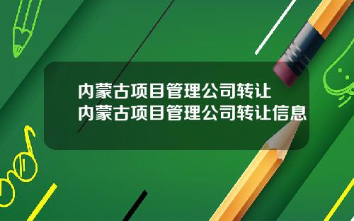 内蒙古项目管理公司转让 内蒙古项目管理公司转让信息