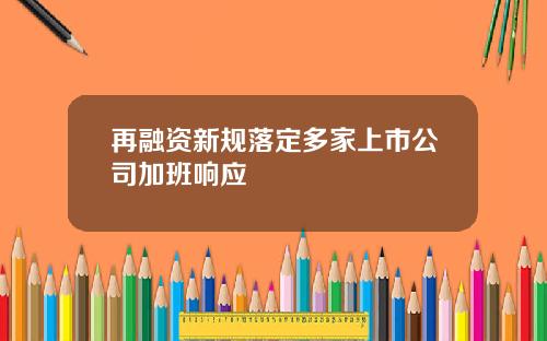 再融资新规落定多家上市公司加班响应