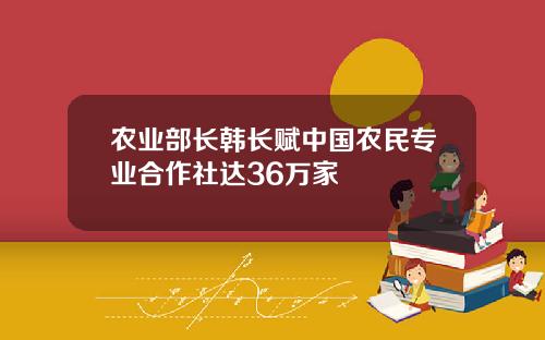 农业部长韩长赋中国农民专业合作社达36万家