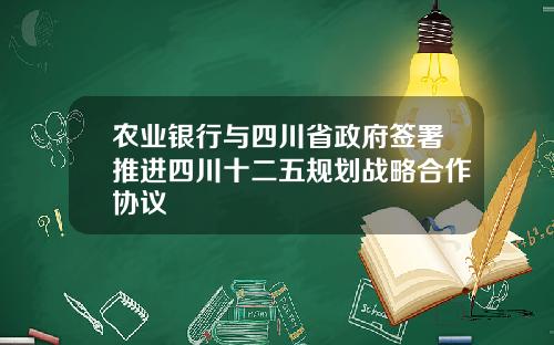 农业银行与四川省政府签署推进四川十二五规划战略合作协议