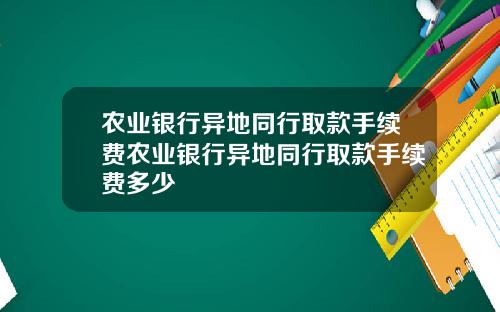 农业银行异地同行取款手续费农业银行异地同行取款手续费多少