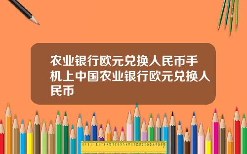 农业银行欧元兑换人民币手机上中国农业银行欧元兑换人民币