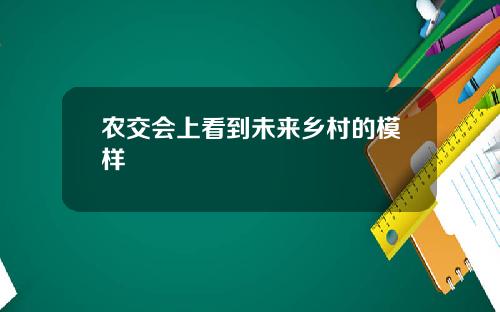 农交会上看到未来乡村的模样