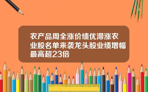 农产品周全涨价绩优滞涨农业股名单来袭龙头股业绩增幅最高超23倍