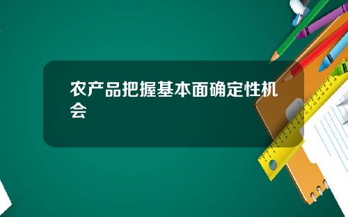 农产品把握基本面确定性机会