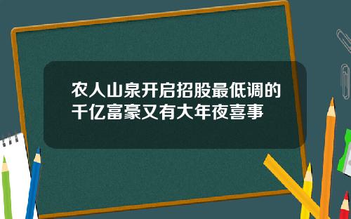 农人山泉开启招股最低调的千亿富豪又有大年夜喜事