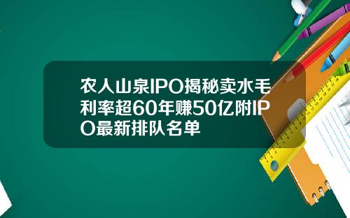 农人山泉IPO揭秘卖水毛利率超60年赚50亿附IPO最新排队名单