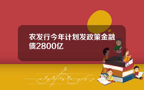 农发行今年计划发政策金融债2800亿