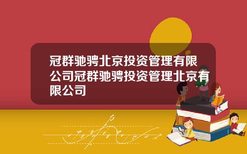 冠群驰骋北京投资管理有限公司冠群驰骋投资管理北京有限公司