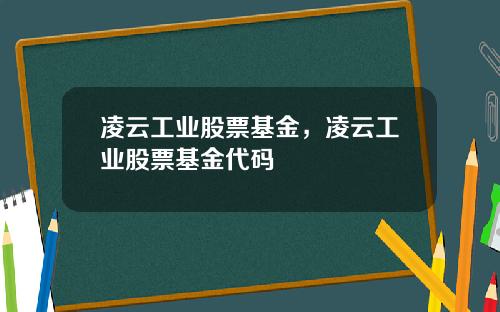 凌云工业股票基金，凌云工业股票基金代码