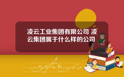 凌云工业集团有限公司 凌云集团属于什么样的公司