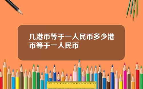 几港币等于一人民币多少港币等于一人民币