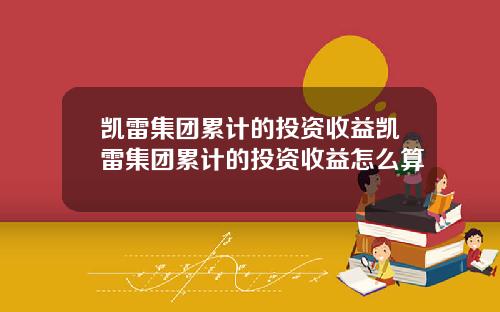 凯雷集团累计的投资收益凯雷集团累计的投资收益怎么算