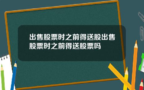出售股票时之前得送股出售股票时之前得送股票吗
