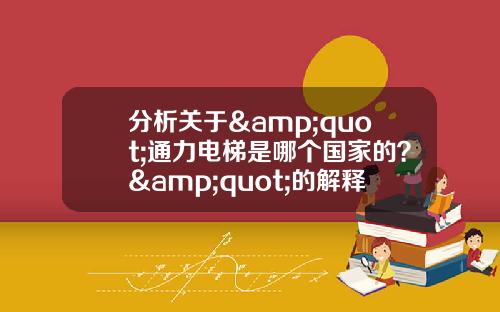 分析关于&quot;通力电梯是哪个国家的？&quot;的解释_1