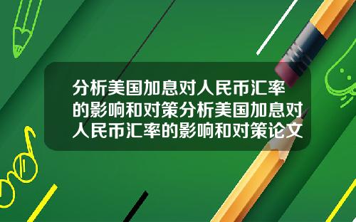 分析美国加息对人民币汇率的影响和对策分析美国加息对人民币汇率的影响和对策论文