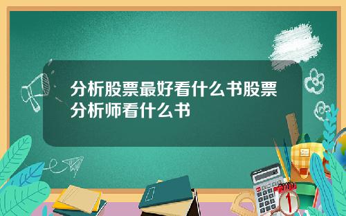 分析股票最好看什么书股票分析师看什么书