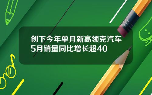 创下今年单月新高领克汽车5月销量同比增长超40