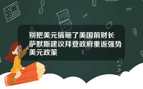 别把美元搞砸了美国前财长萨默斯建议拜登政府重返强势美元政策