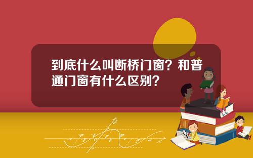到底什么叫断桥门窗？和普通门窗有什么区别？
