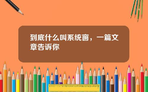 到底什么叫系统窗，一篇文章告诉你