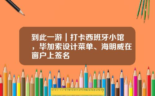 到此一游｜打卡西班牙小馆，毕加索设计菜单、海明威在窗户上签名