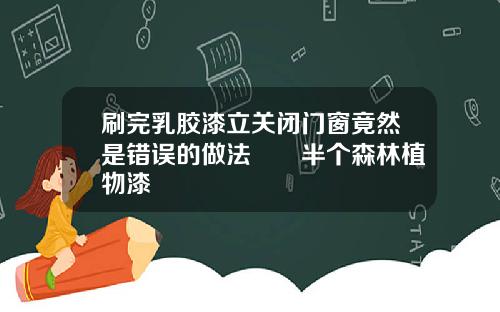 刷完乳胶漆立关闭门窗竟然是错误的做法‼️半个森林植物漆