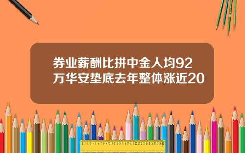 券业薪酬比拼中金人均92万华安垫底去年整体涨近20