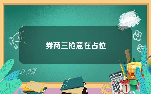 券商三抢意在占位