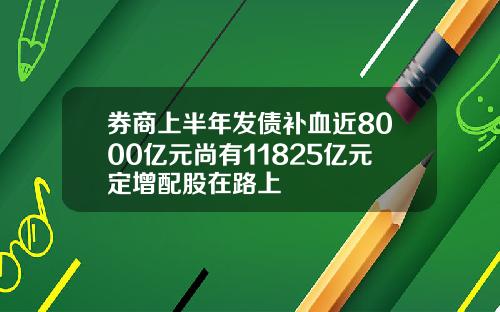 券商上半年发债补血近8000亿元尚有11825亿元定增配股在路上