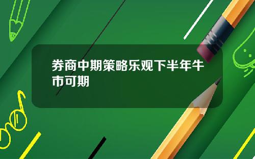 券商中期策略乐观下半年牛市可期